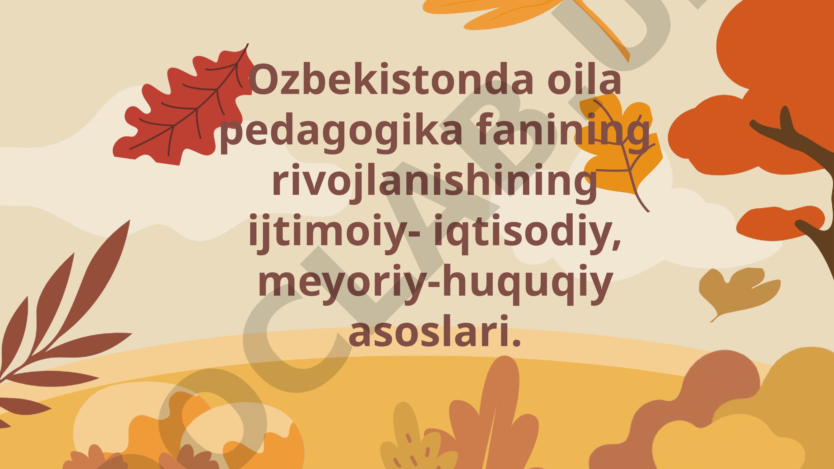 O'zbekistonda oila pedagogika fanining rivojlanishining ijtimoiy-iqtisodiy, me'yoriy-huquqiy asoslari