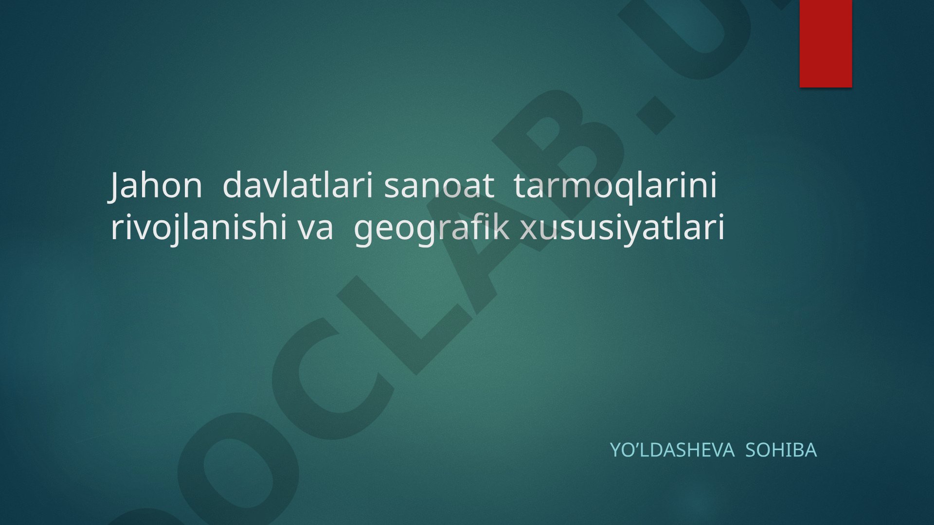 Jahon davlatlari sanoat tarmoqlarini rivojlanishi va geografik xususiyatlari