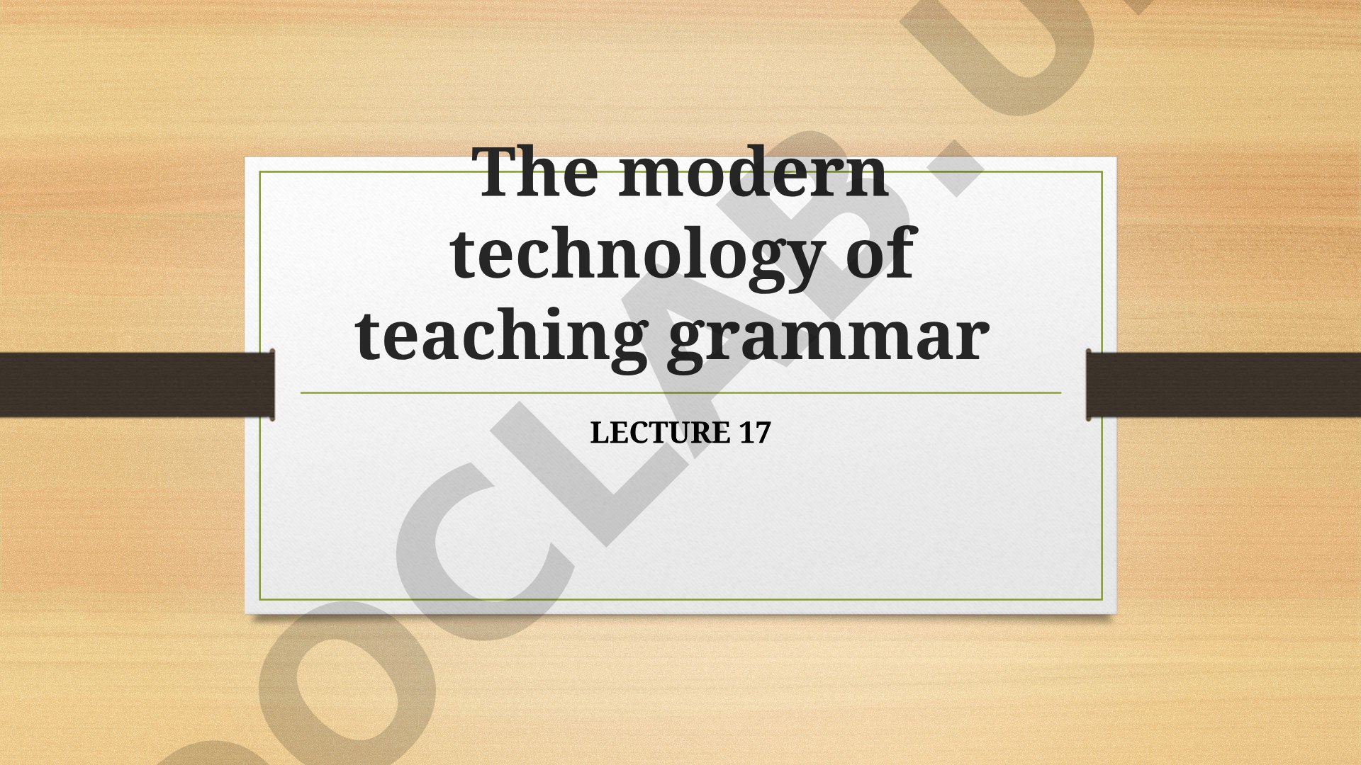 The modern technology of teaching grammar LECTURE 17