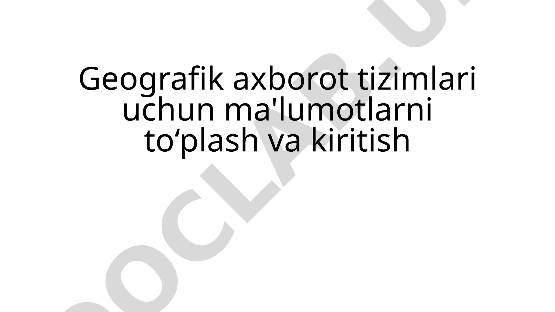 Geografik axborot tizimlari uchun ma'lumotlarni to‘plash va kiritish