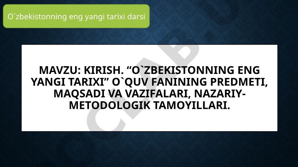 Kirish. “O`zbekistonning eng yangi tarixi” o`quv fanining predmeti, maqsadi va vazifalari, nazariy-metodologik tamoyillari