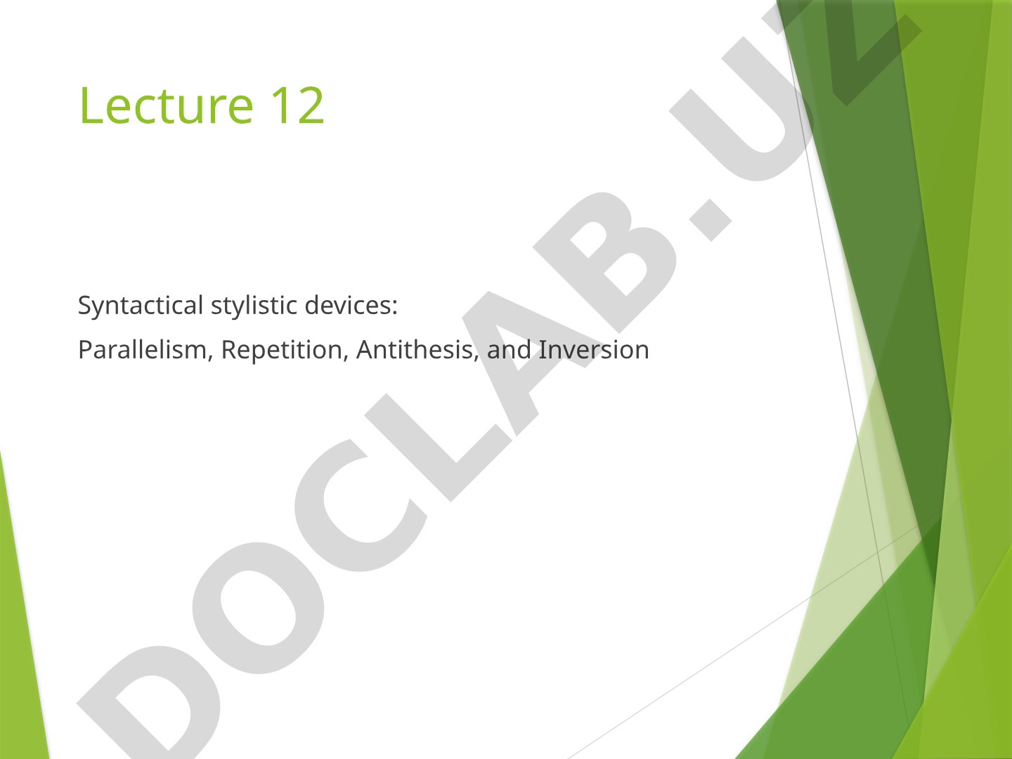 Lecture 12 Syntactical stylistic devices: Parallelism, Repetition, Antithesis, and Inversion