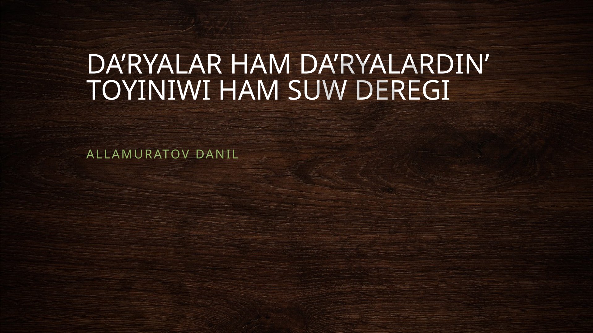 DA’RYALAR HAM DA’RYALARDIN’ TOYINIWI HAM SUW DEREGI