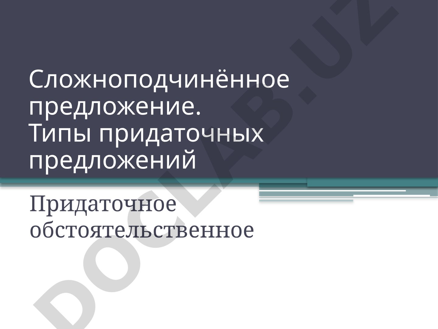 Сложноподчинённое предложение. Типы придаточных предложений