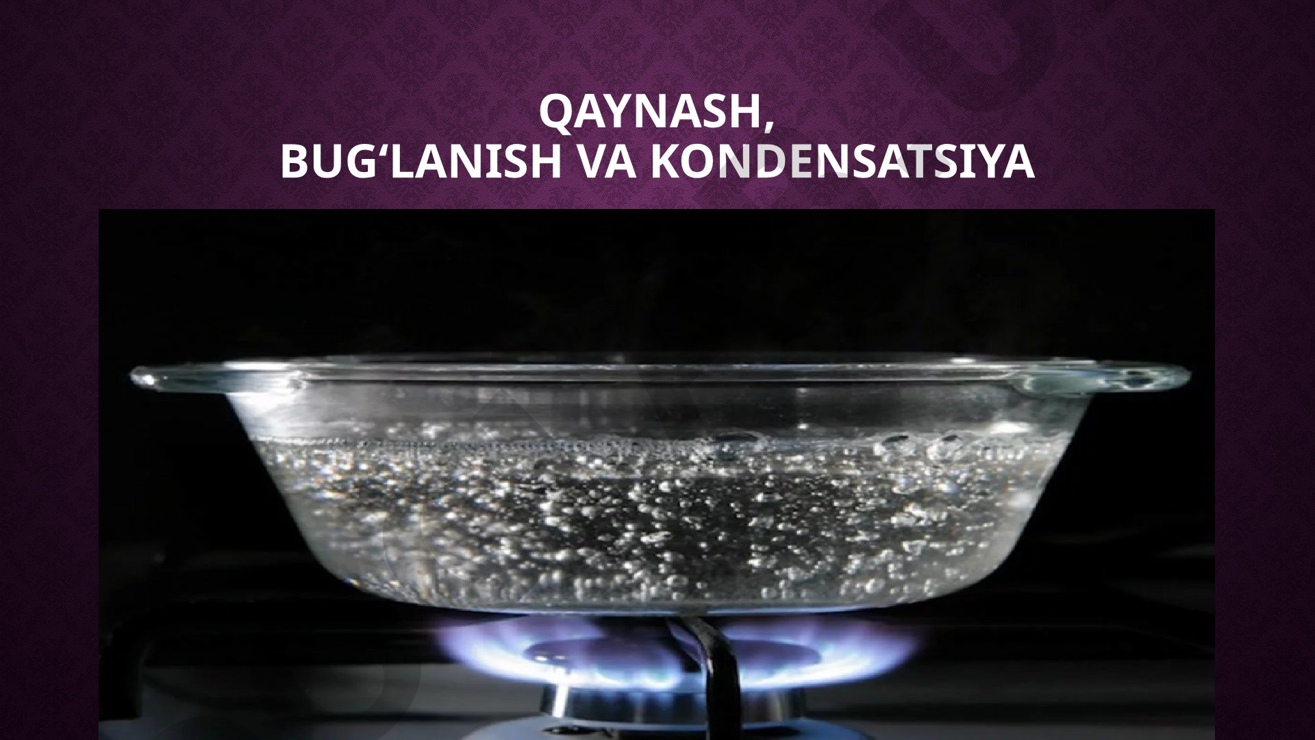 Qaynash, bug‘lanish va kondensatsiya