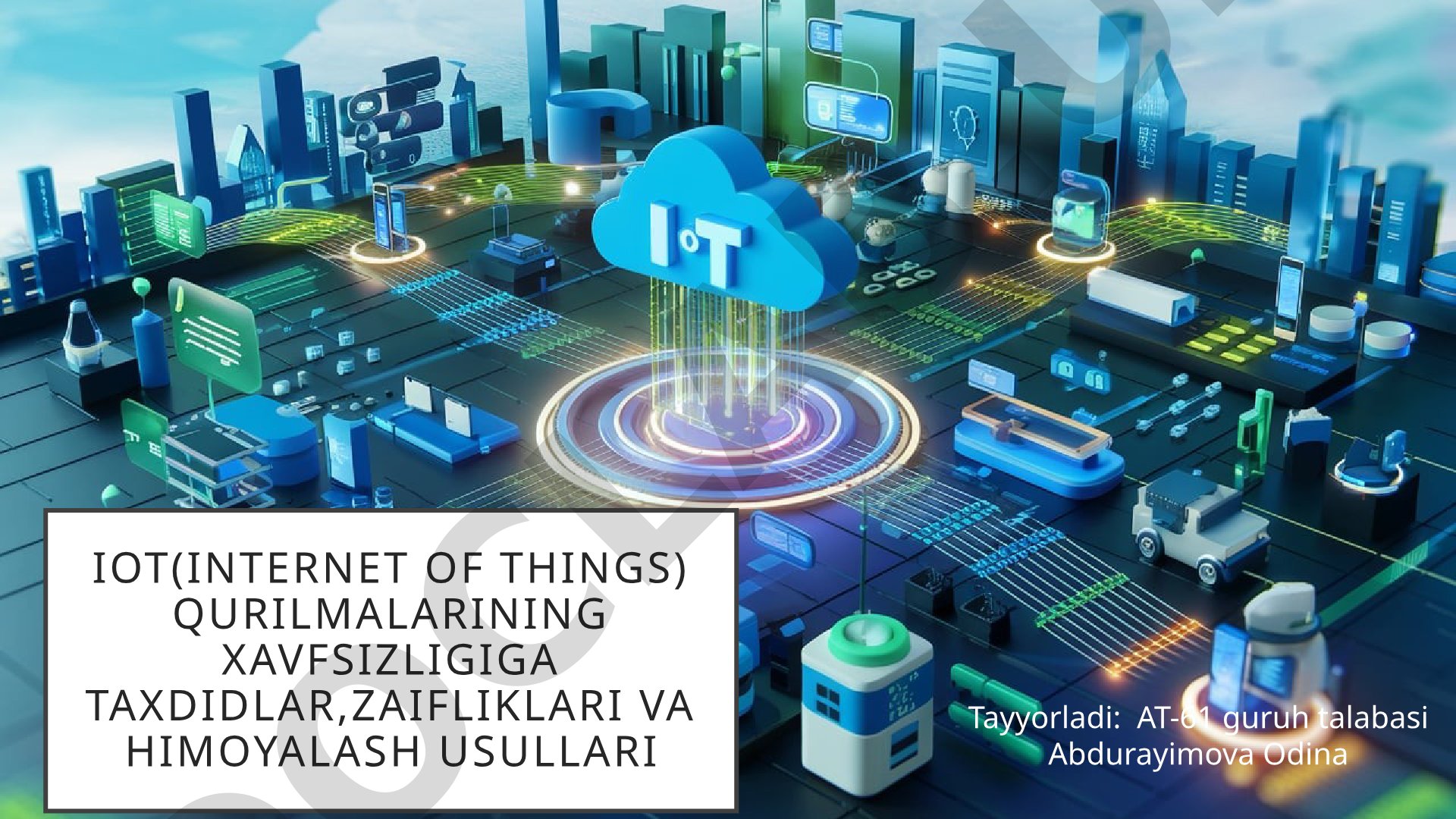 Iot(Internet of things) qurilmalarining xavfsizligiga taxdidlar,zaifliklari va himoyalash usullari