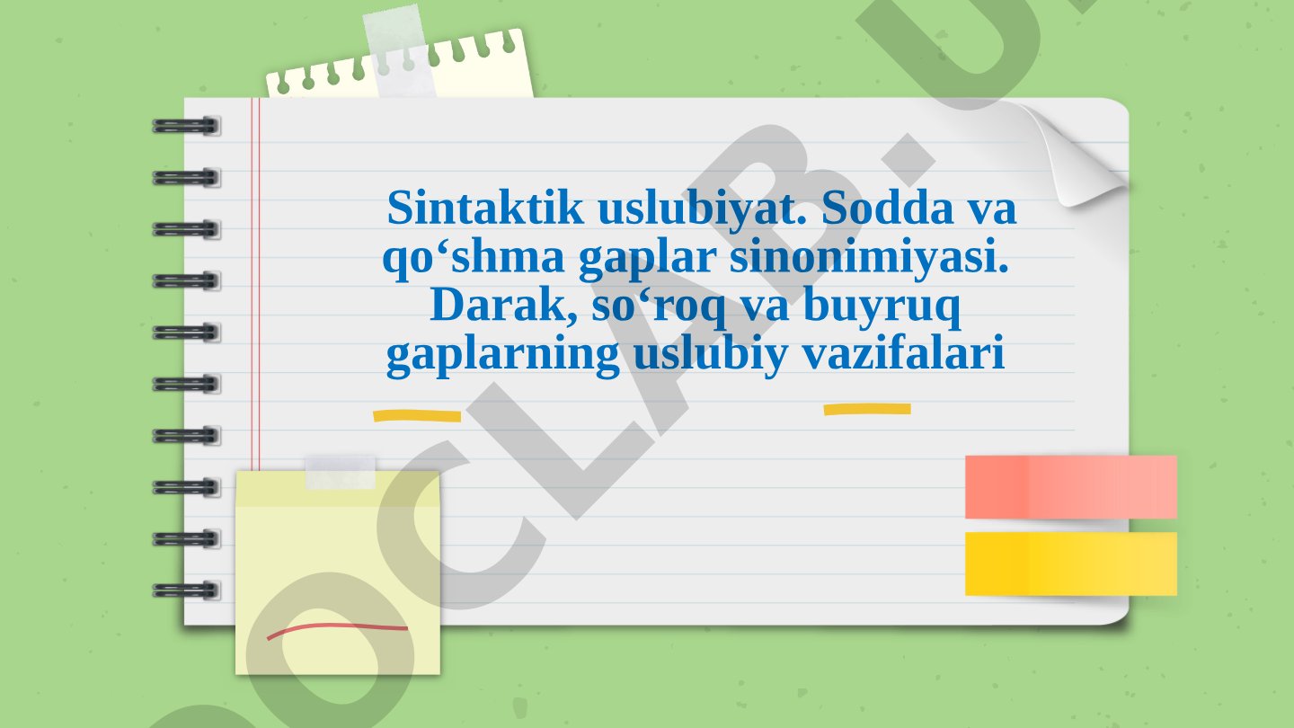 Sintaktik uslubiyat. Sodda va qo‘shma gaplar sinonimiyasi. Darak, so‘roq va buyruq gaplarning uslubiy vazifalari