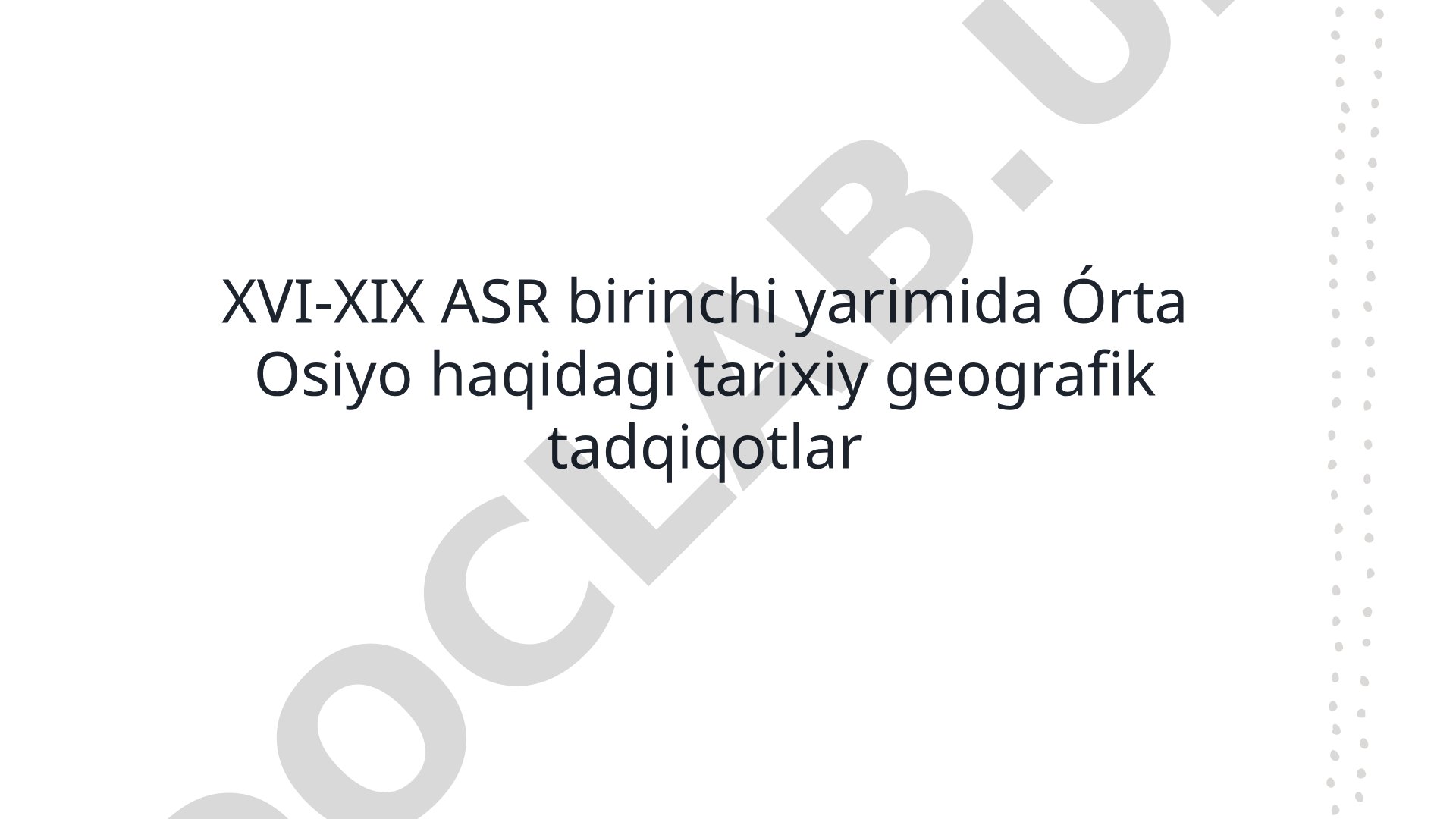 XVI-XIX ASR birinchi yarimida Órta Osiyo haqidagi tarixiy geografik tadqiqotlar