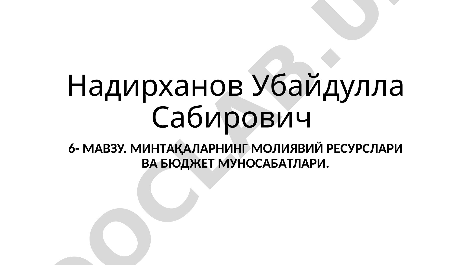 6- МАВЗУ. МИНТАҚAЛAРНИНГ МOЛИЯВИЙ РEСУРСЛAРИ ВA БЮДЖEТ МУНOСAБAТЛAРИ