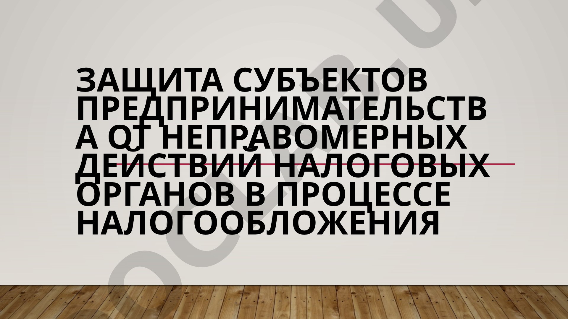 Защита субъектов предпринимательства от неправомерных действий налоговых органов