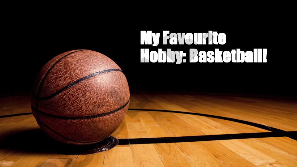My Favourite Hobby: Basketball