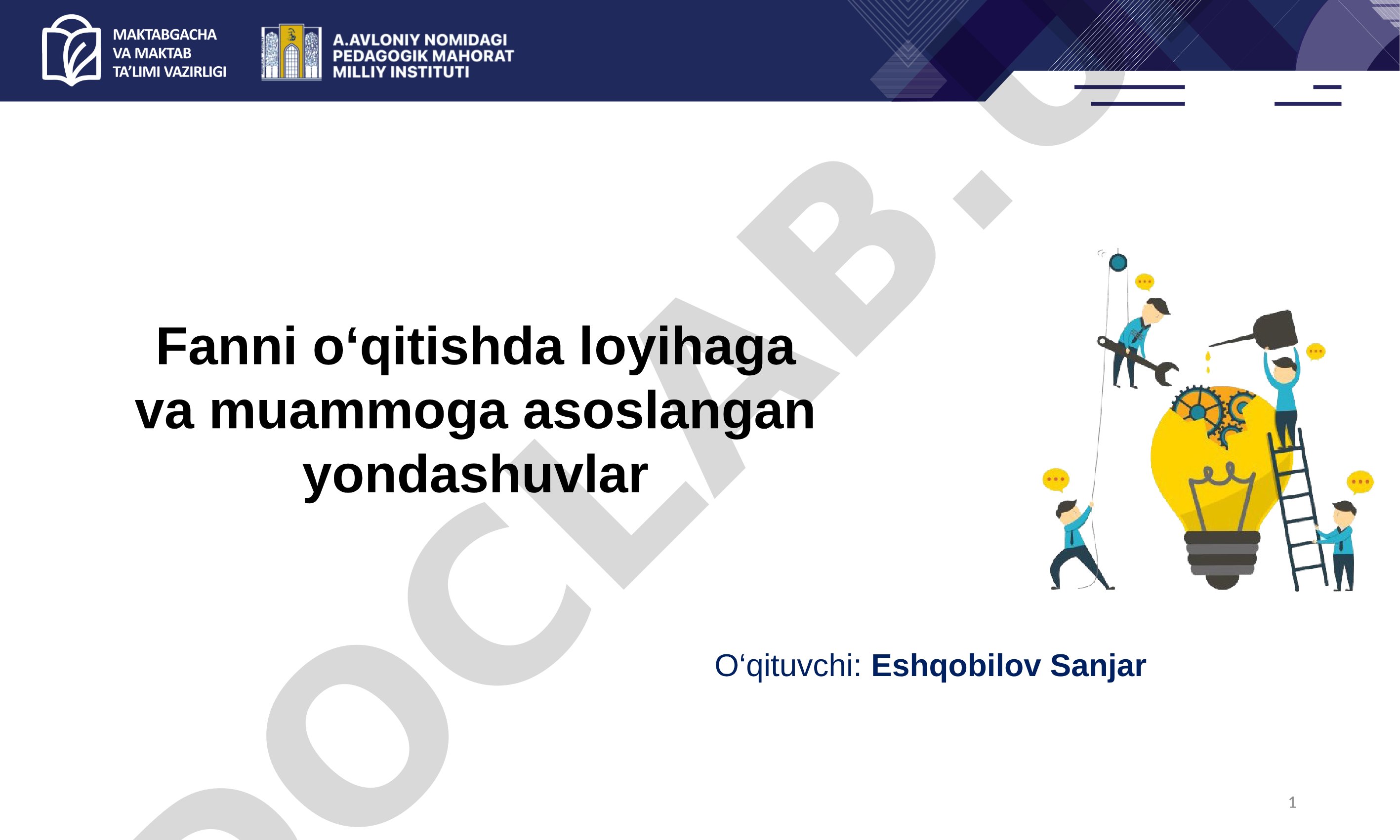 Fanni o‘qitishda loyihaga va muammoga asoslangan yondashuvlar