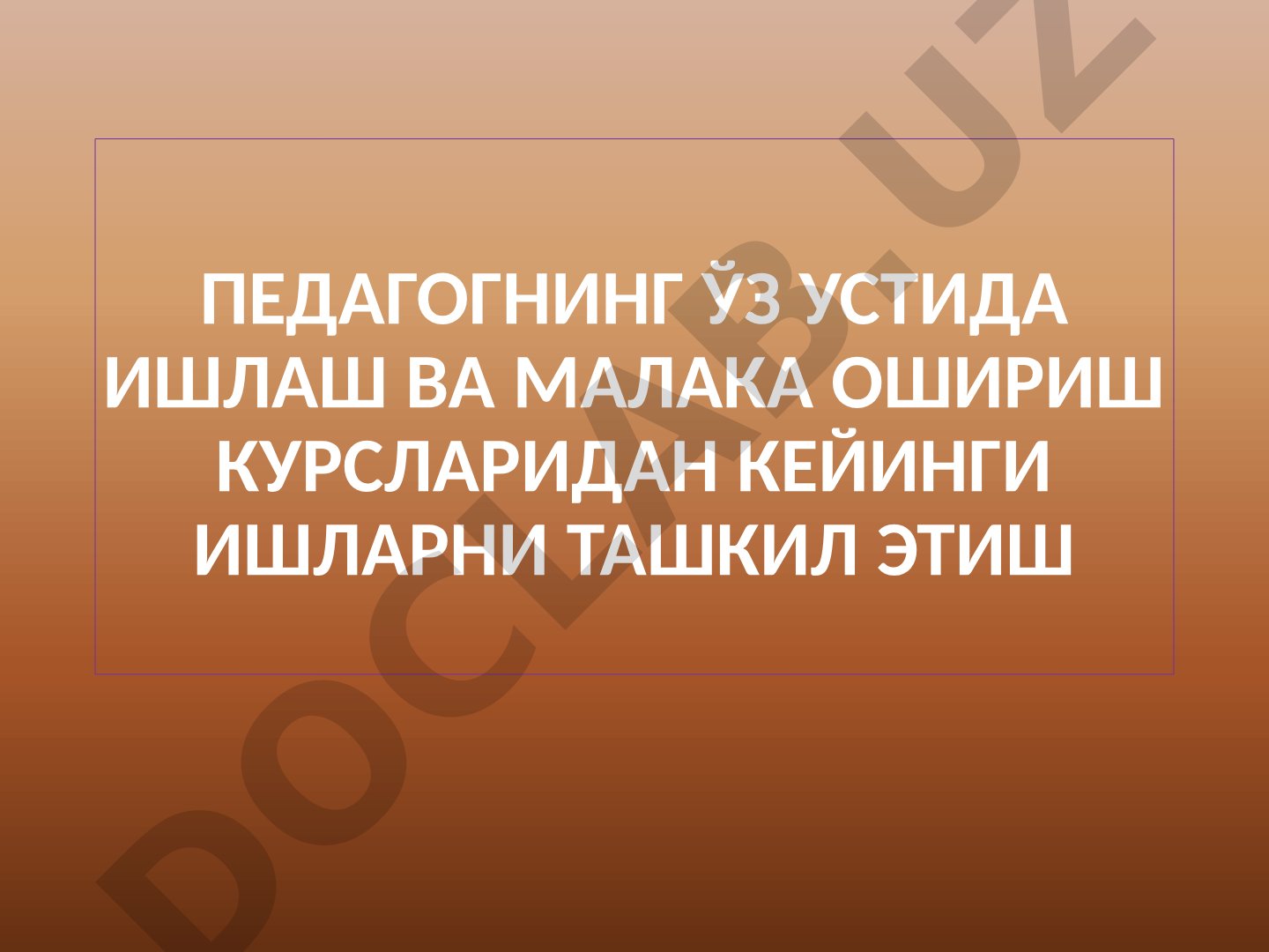 Педагогнинг ўз устида ишлаш ва малака ошириш курсларидан кейинги ишларни ташкил этиш