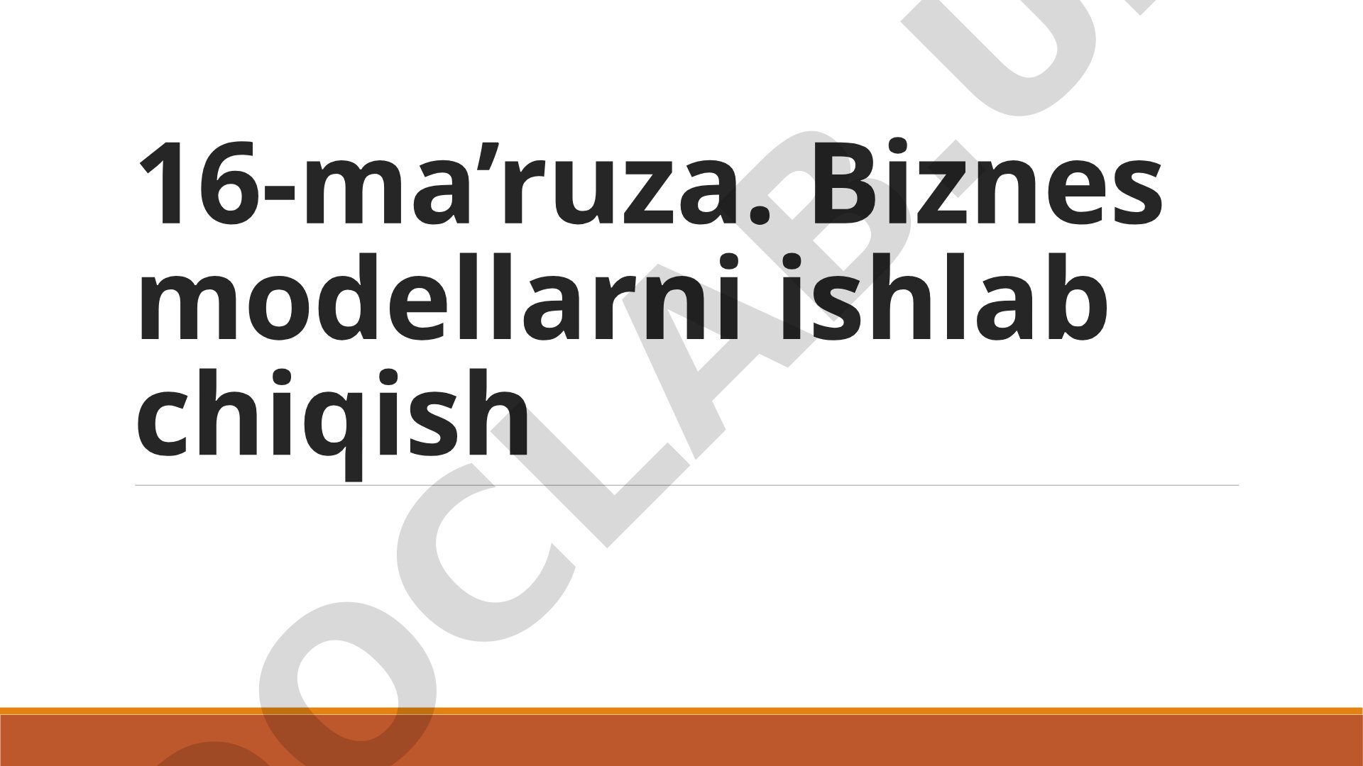 16-ma’ruza. Biznes modellarni ishlab chiqish
