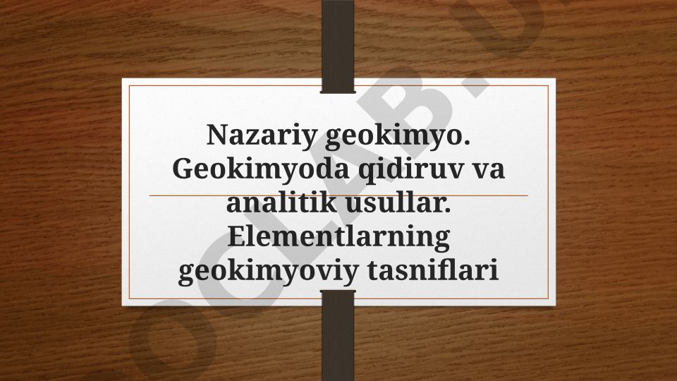 Nazariy geokimyo: qidiruv va analitik usullar, elementlarning geokimyoviy tasniflari