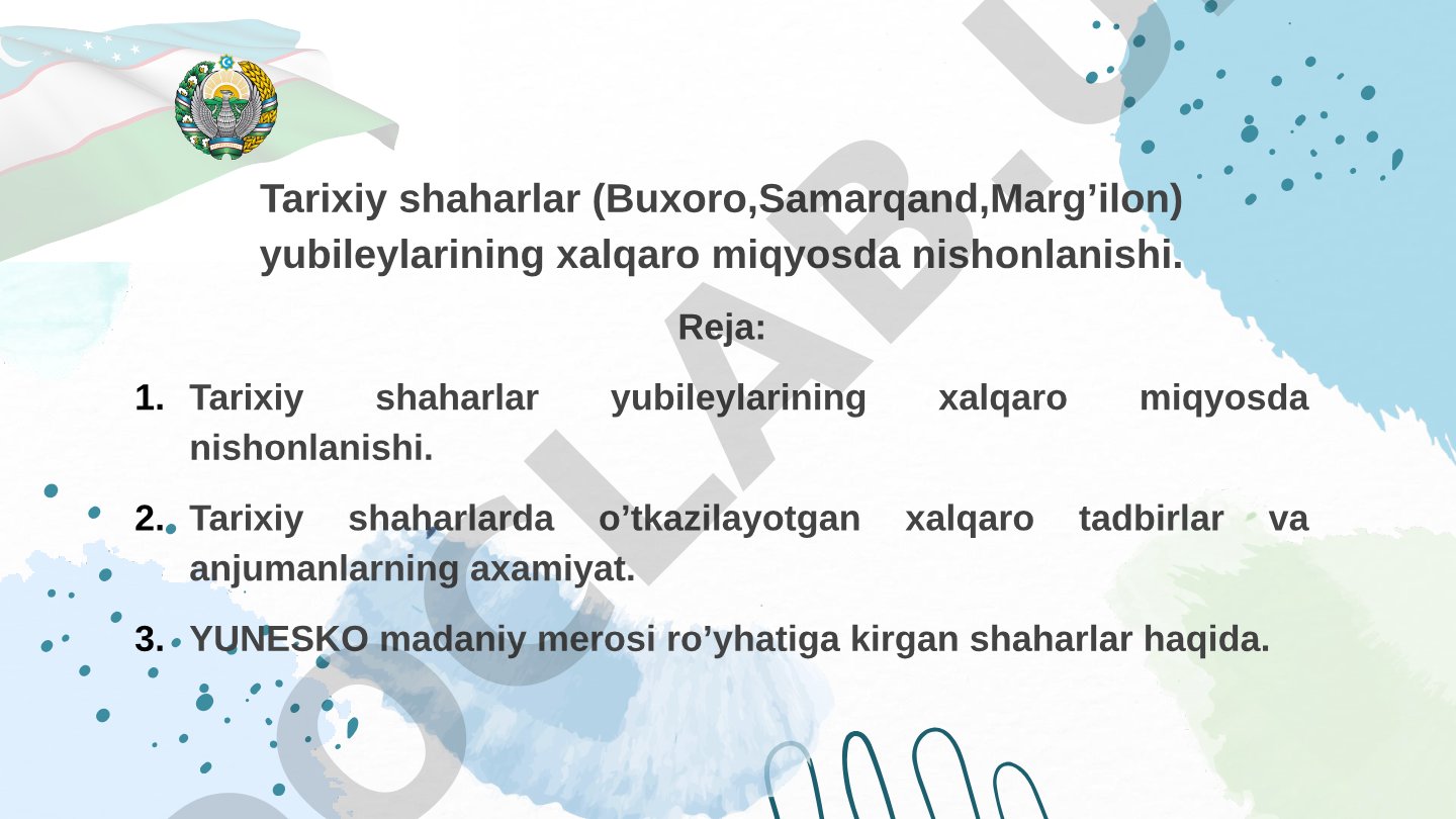 Tarixiy shaharlar (Buxoro,Samarqand,Marg’ilon) yubileylarining xalqaro miqyosda nishonlanishi