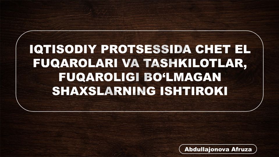 Chet el fuqarolari va tashkilotlarining iqtisodiy protsesslarda ishtiroki