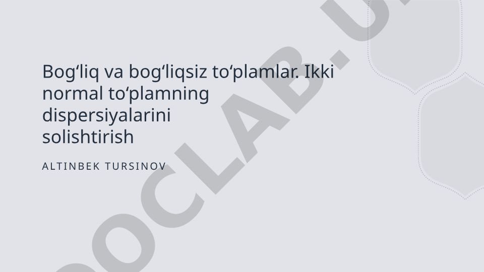 Bog‘liq va bog‘liqsiz to‘plamlar dispersiyasini solishtirish