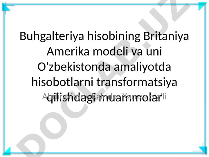 Buxgalteriya hisobining Britaniya Amerika modeli va O'zbekistonda amaliyotda hisobotlarni transformatsiya qilishdagi muammolar