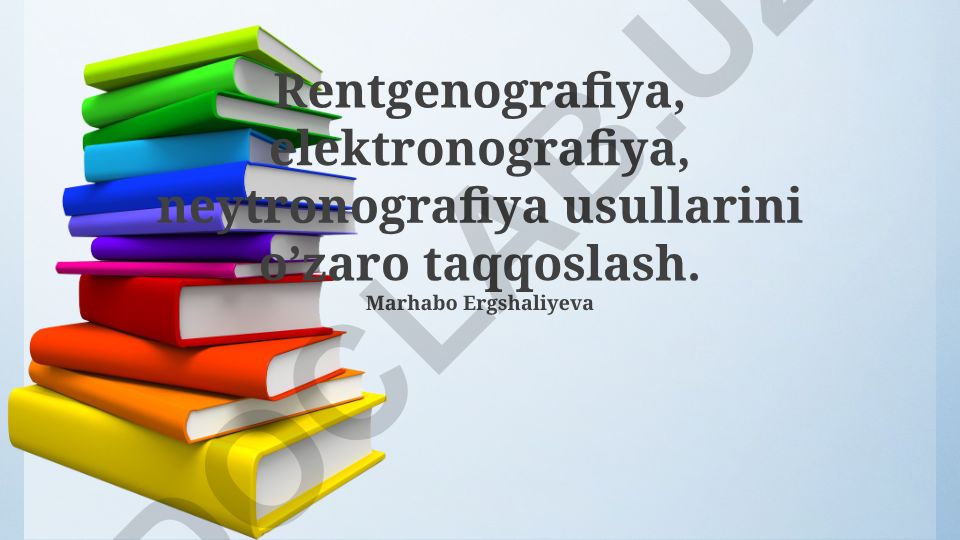 Rentgenografiya, elektronografiya, neytronografiya usullarini o’zaro taqqoslash