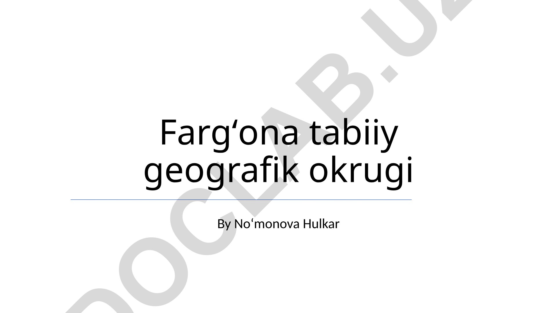 Fargʻona tabiiy geografik okrugi: tabiiy resurslar, ekologik muammolar va geografik joylashuv