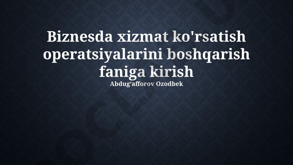 Biznesda xizmat ko'rsatish operatsiyalarini boshqarish faniga kirish