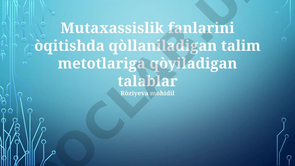 Mutaxassislik fanlarini o'qitishda qo'llaniladigan ta'lim metotlari va talablar