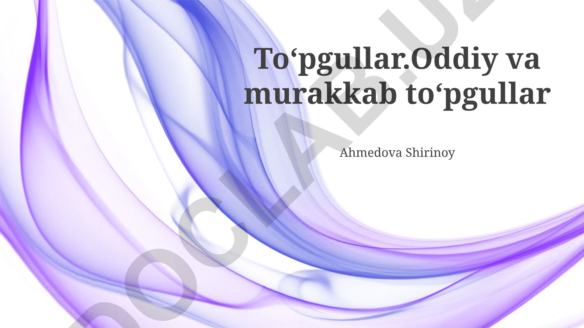 Oddiy va murakkab toʻpgullar turlari va xususiyatlari
