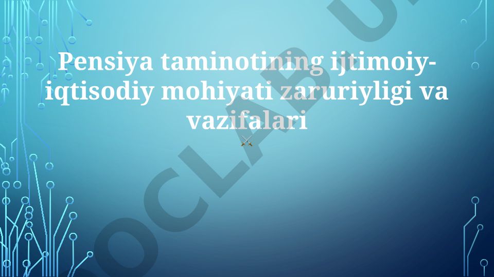 Pensiya taminotining ijtimoiy-iqtisodiy mohiyati zaruriyligi va vazifalari
