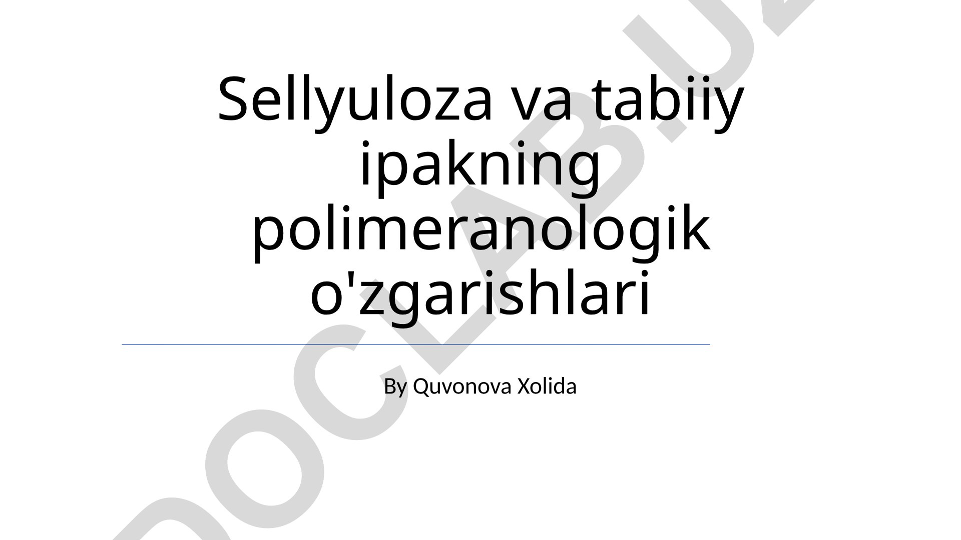 Sellyuloza va tabiiy ipakning polimeranologik o'zgarishlari