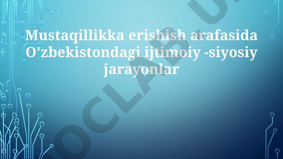 O'zbekiston mustaqilligiga olib kelgan ijtimoiy-siyosiy jarayonlar