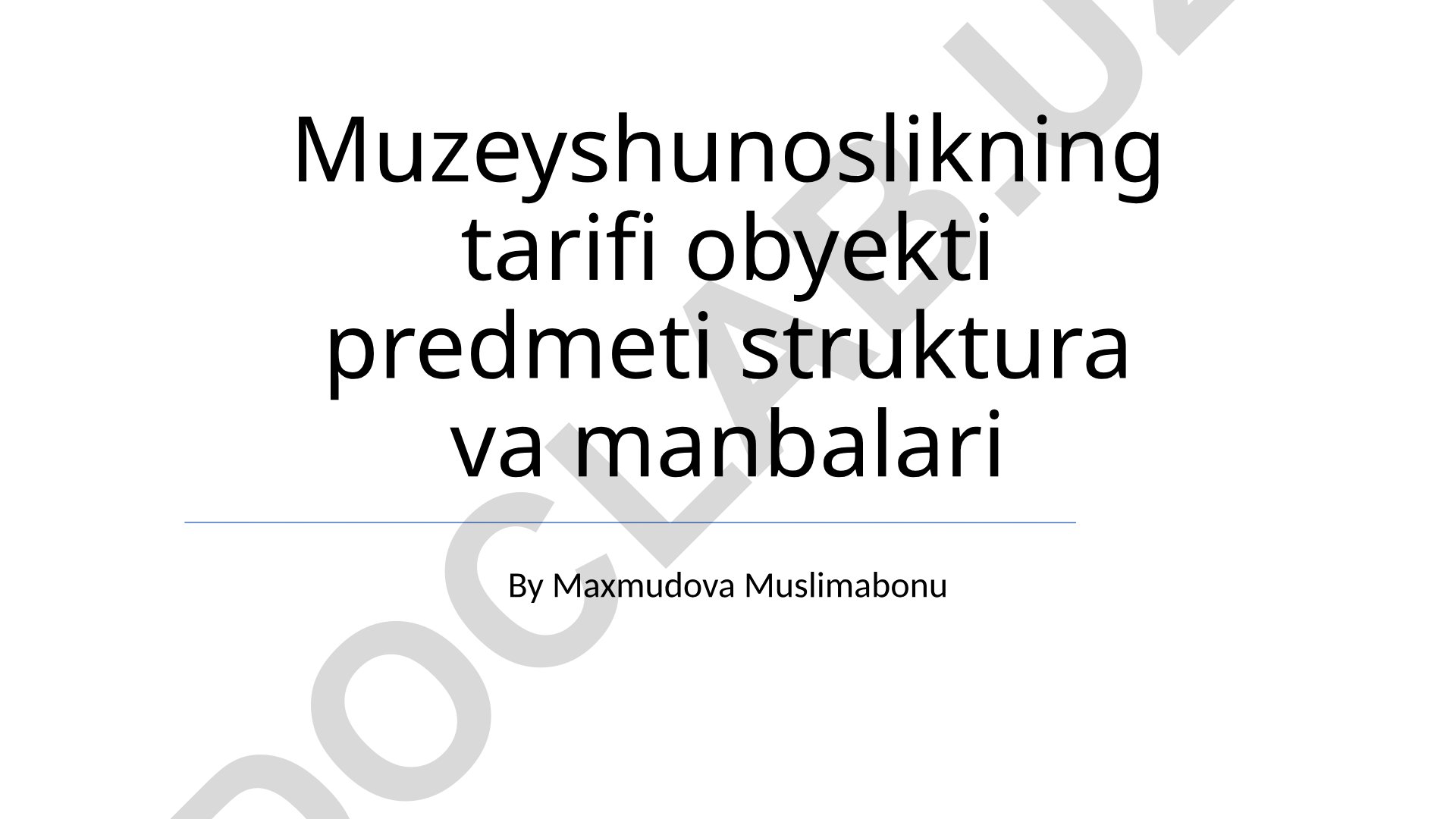 Muzeyshunoslikning ta'rifi, obyekti, subyekti, struktura va manbalari