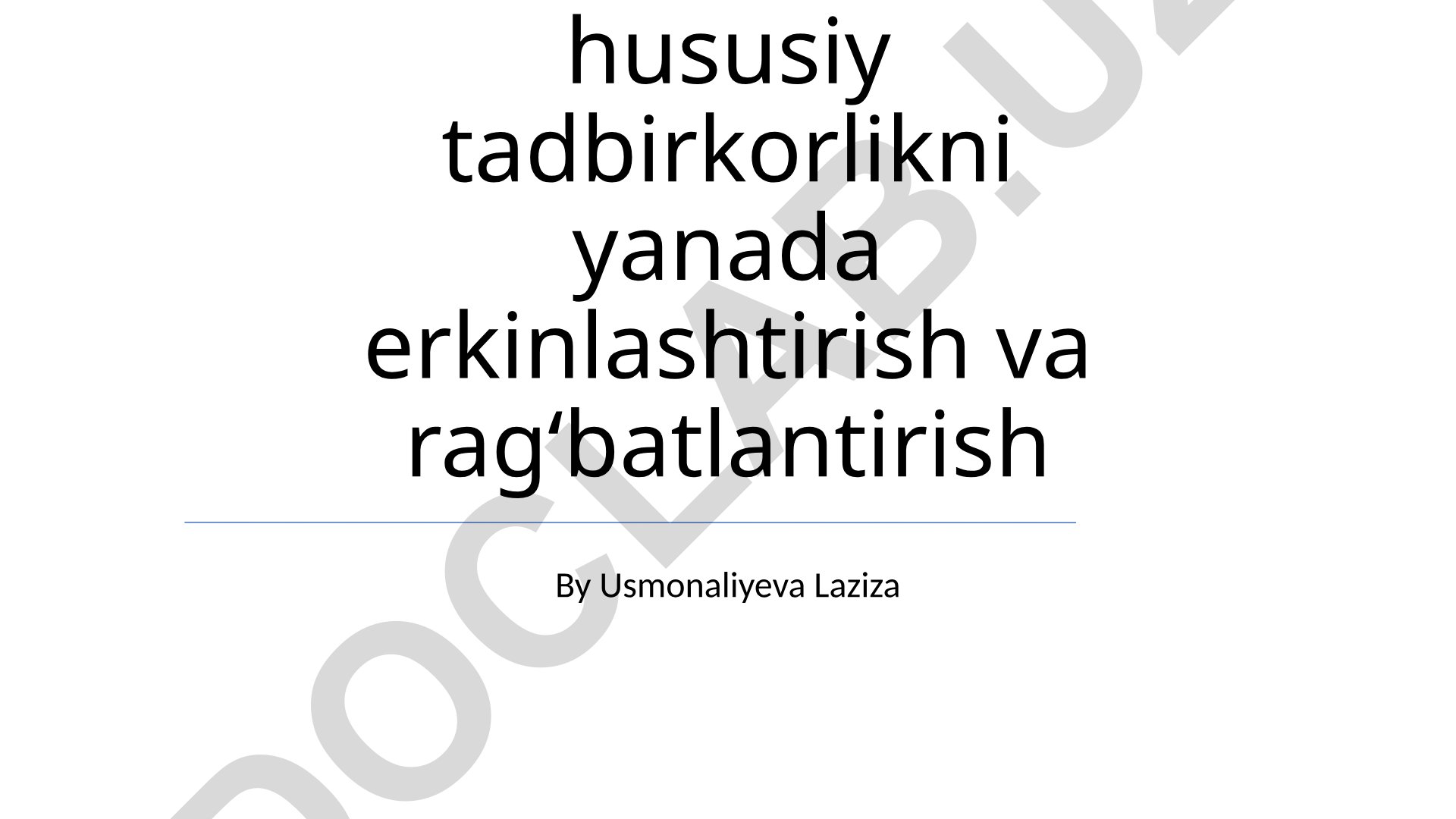 Oʻzbekistondagi kichik biznes va hususiy tadbirkorlikni yanada erkinlashtirish va ragʻbatlantirish