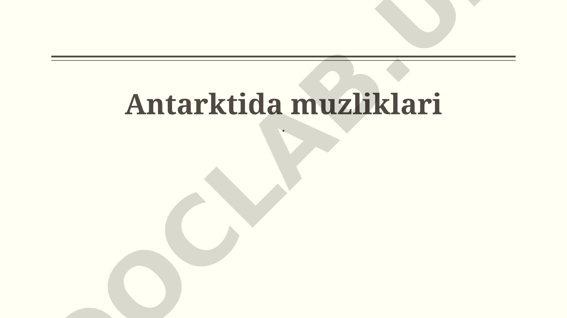 Antarktida muzliklari: Ta'rif, shakllanishi, erishi va saqlash choralari