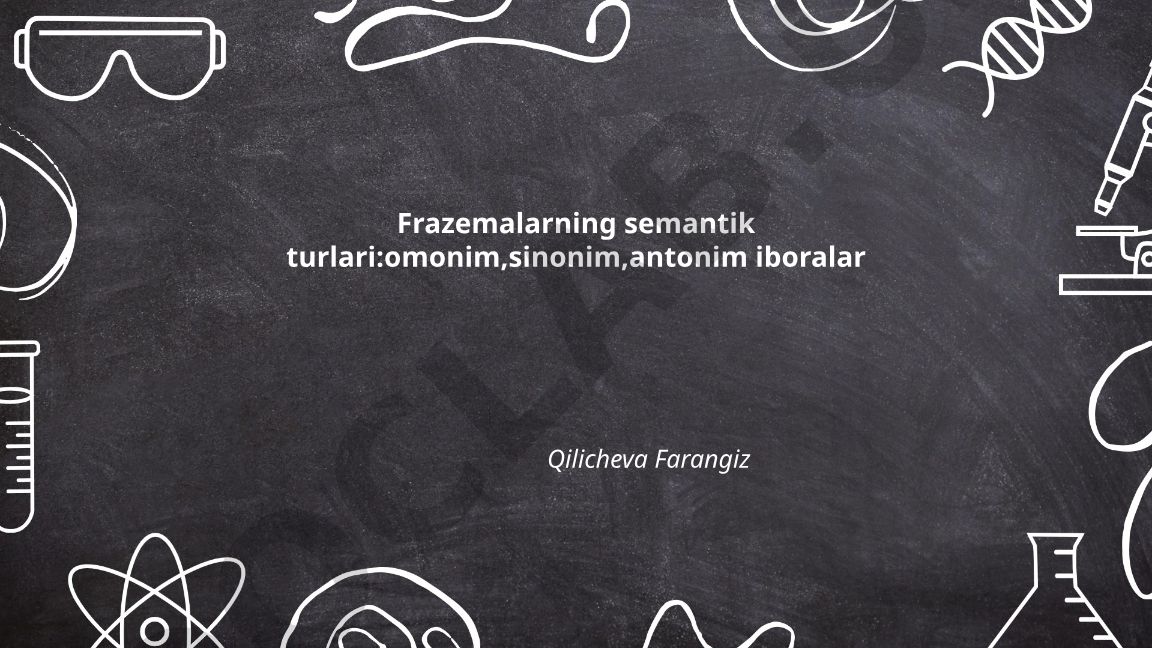 Frazemalarning semantik turlari: omonim, sinonim, antonim iboralar
