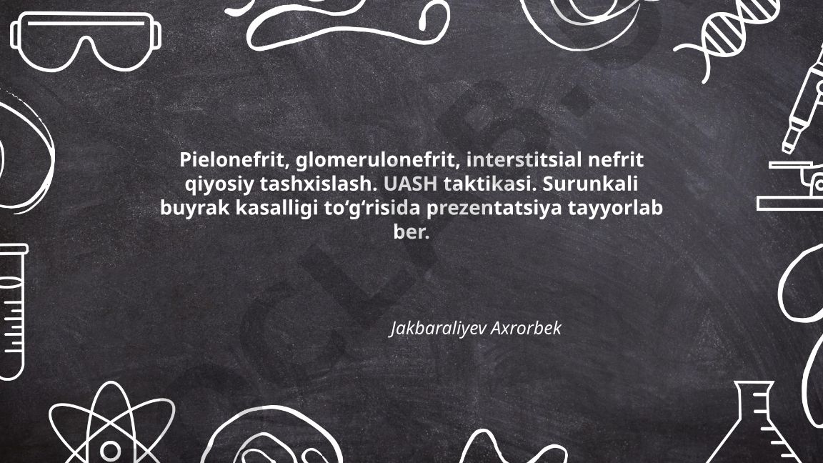 Pielonefrit, glomerulonefrit, interstitsial nefrit qiyosiy tashxislash va UASH taktikasi