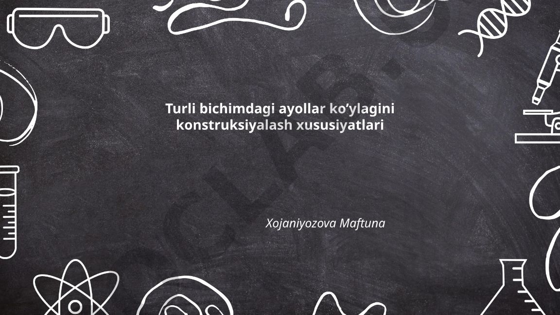 Turli bichimdagi ayollar ko'ylagini konstruksiyalash xususiyatlari
