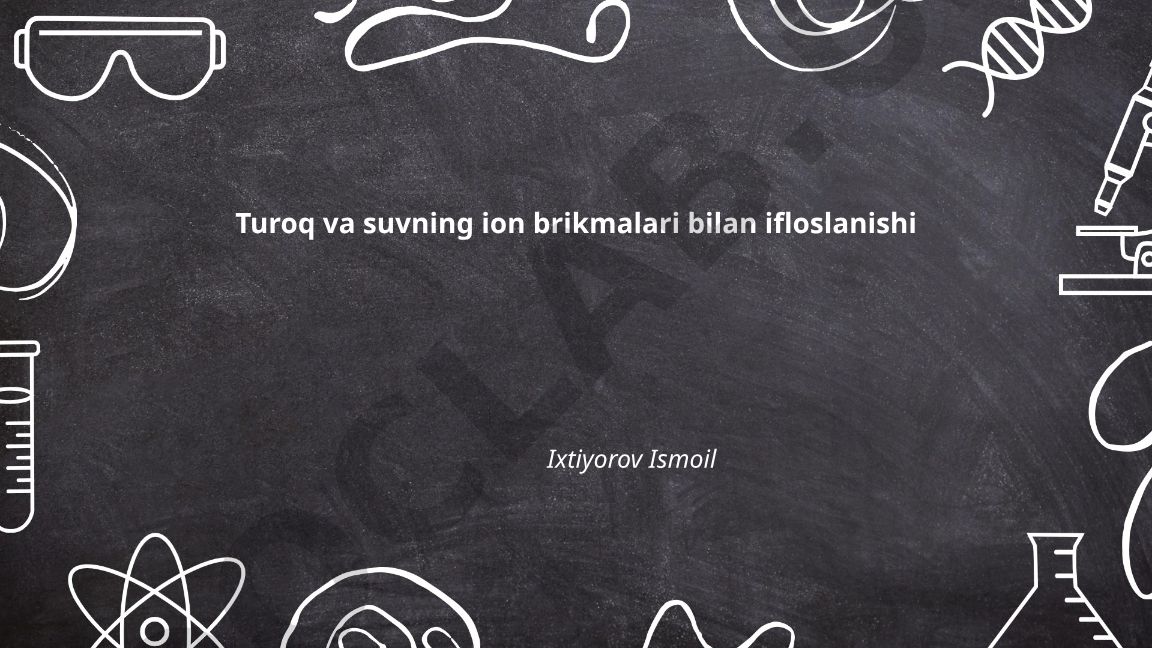 Tuproq va suvning ion birikmalari bilan ifloslanishi