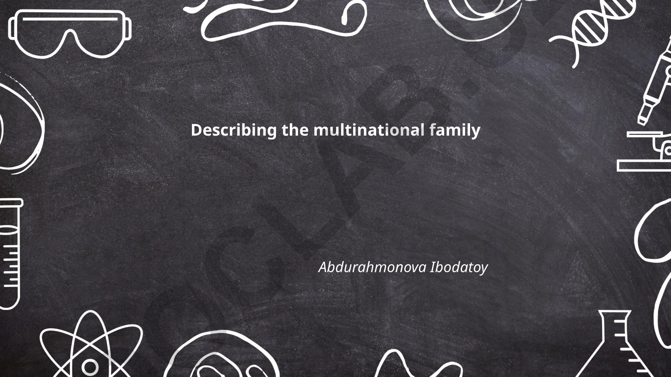Describing the multinational family Abdurahmonova Ibodatoy