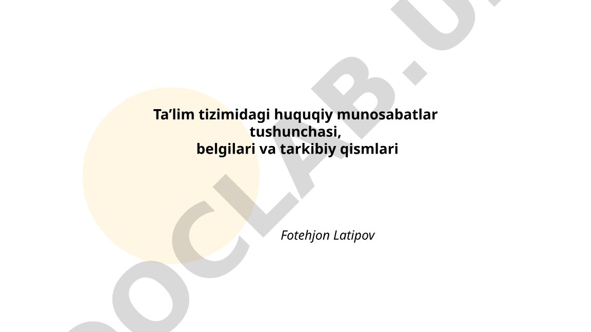 Ta’lim tizimidagi huquqiy munosabatlar tushunchasi, belgilari va tarkibiy qismlari