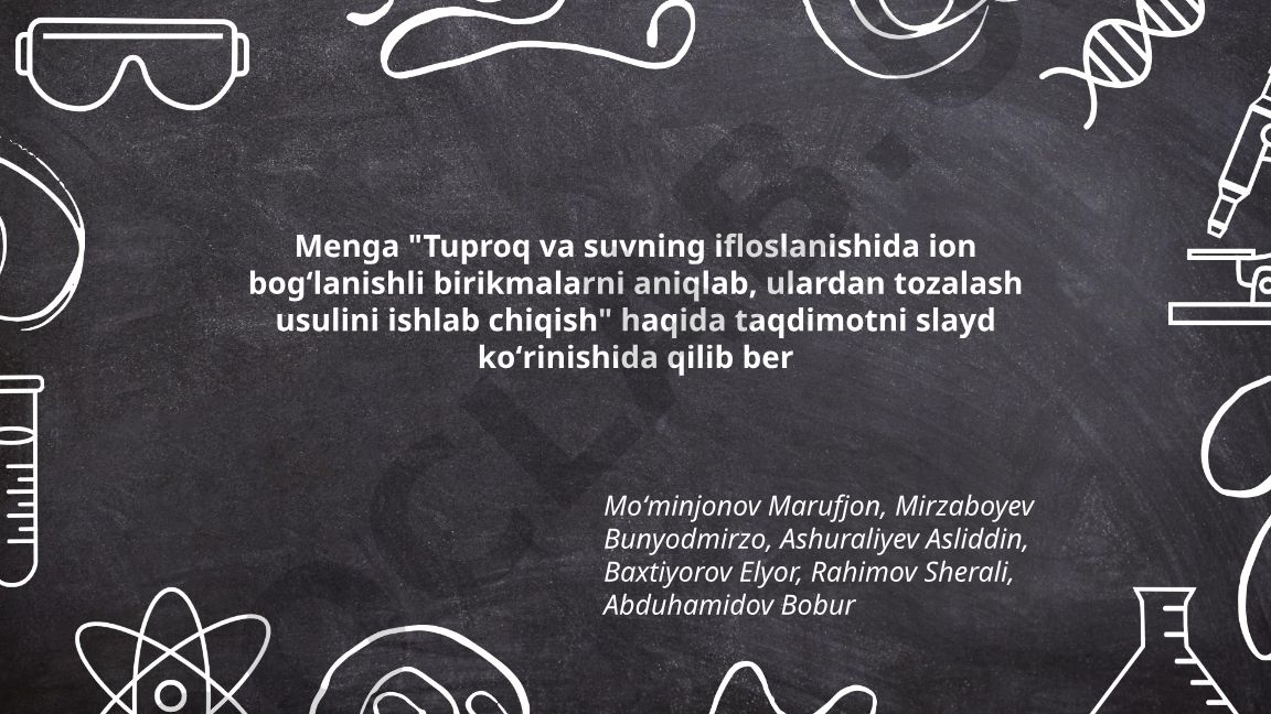 Tuproq va suvning ifloslanishida ion bogʻlanishli birikmalarni aniqlab, ulardan tozalash usulini ishlab chiqish