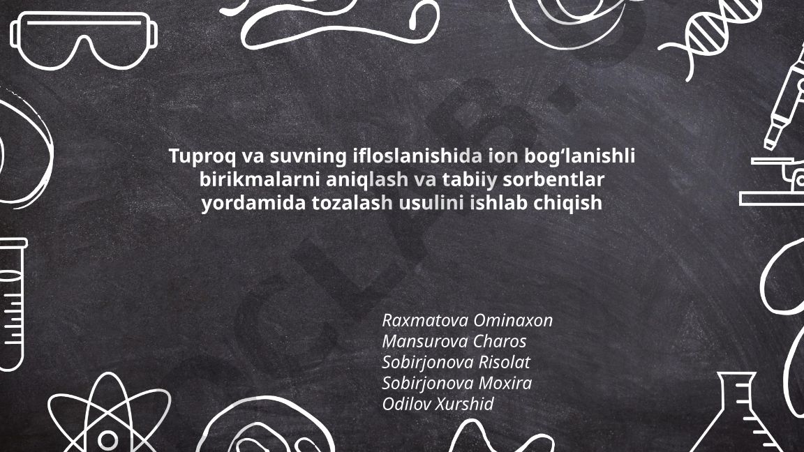 Tuproq va suvning ifloslanishida ion bog‘lanishli birikmalarni aniqlash va tabiiy sorbentlar yordamida tozalash usulini ishlab chiqish