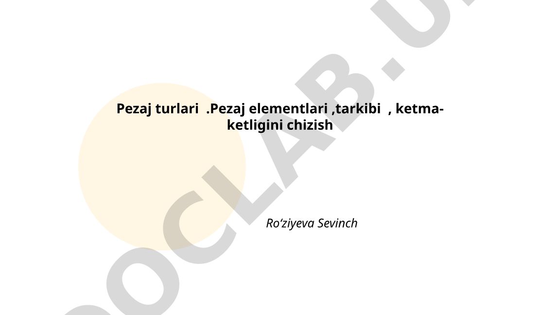 Pezaj turlari, elementlari, tarkibi va ketma-ketligini chizish