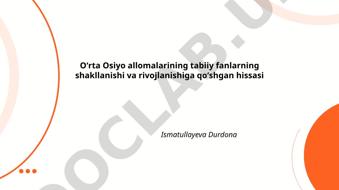 Oʻrta Osiyo allomalarining tabiiy fanlarning shakllanishi va rivojlanishiga qoʻshgan hissasi