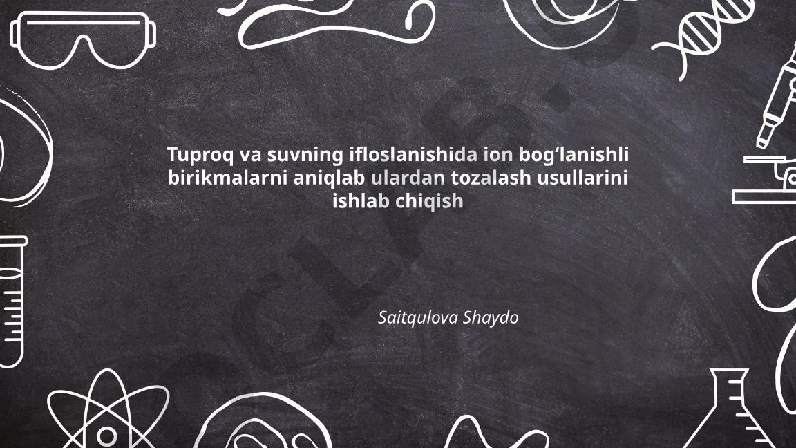 Tuproq va suvning ifloslanishida ion bog‘lanishli birikmalarni aniqlash va tozalash usullari