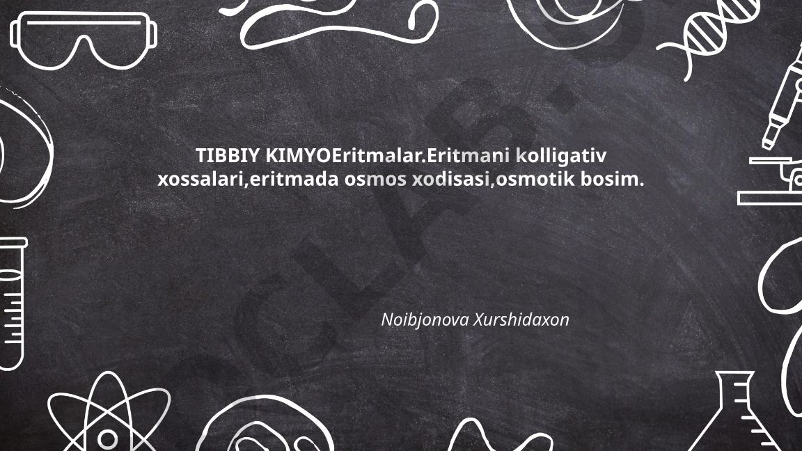 Tibbiy kimyoda eritmalar: kolligativ xossalari va osmos hodisasi