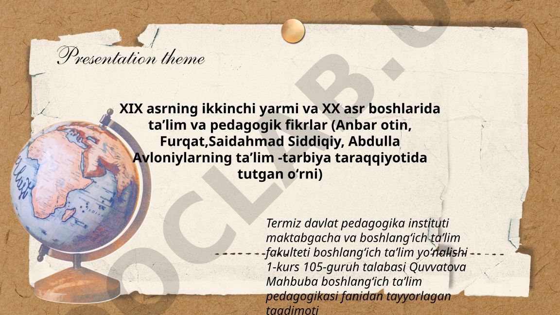 XIX asrning ikkinchi yarmi va XX asr boshlarida taʼlim va pedagogik fikrlar (Anbar otin, Furqat, Saidahmad Siddiqiy, Abdulla Avloniylarning taʼlim-tarbiya taraqqiyotida tutgan oʻrni)