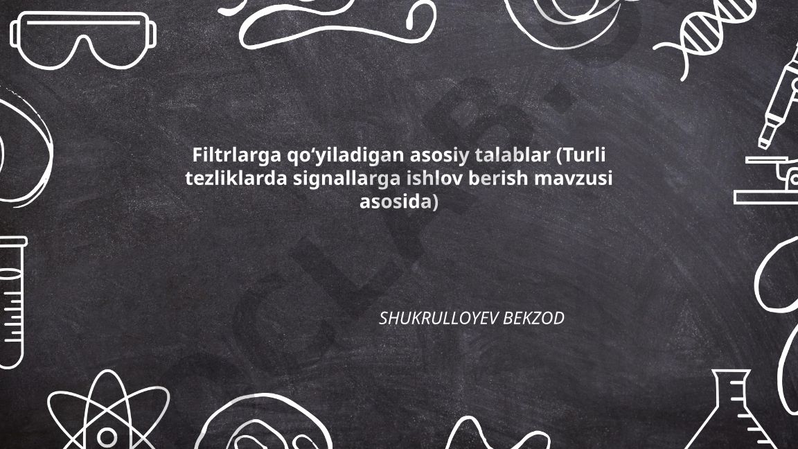 Filtrlarga qo'yiladigan asosiy talablar: turli tezliklarda signallarga ishlov berish