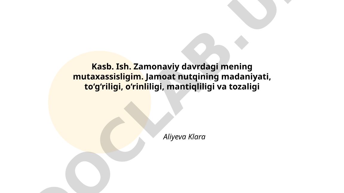 Kasb. Ish. Zamonaviy davrdagi mening mutaxassisligim. Jamoat nutqining madaniyati, to‘g‘riligi, o‘rinliligi, mantiqliligi va tozaligi