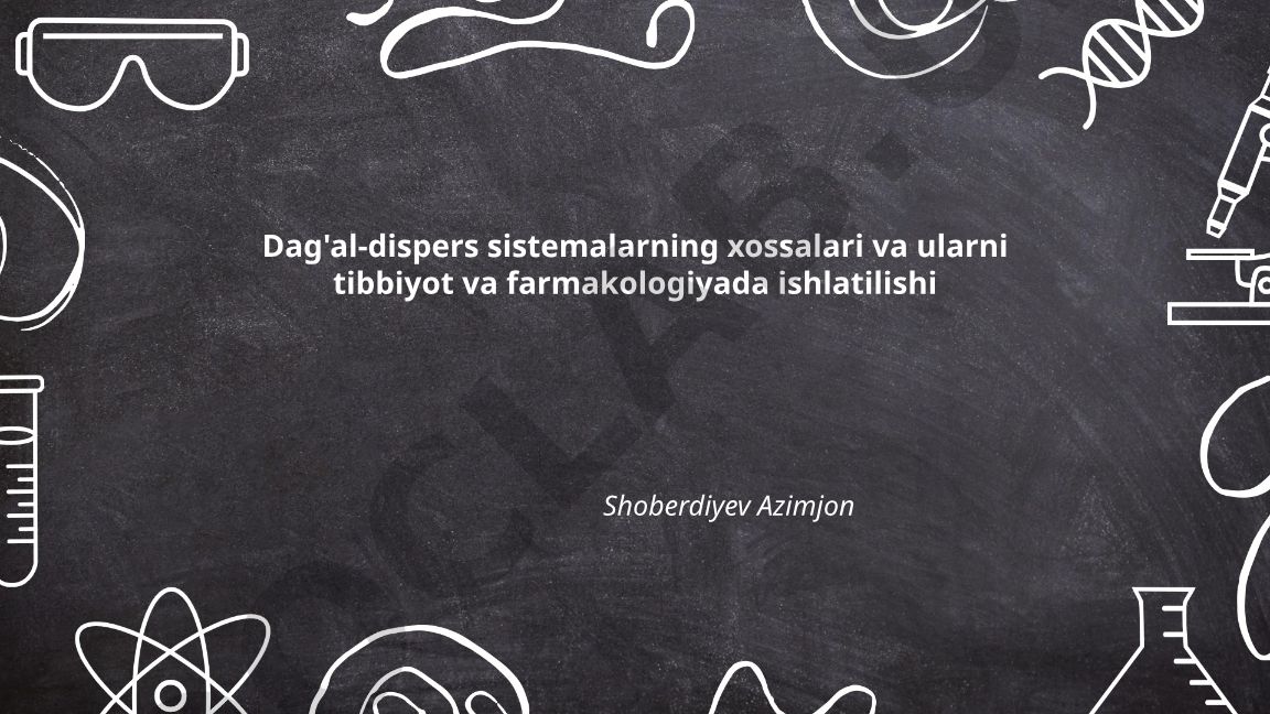 Dag'al-dispers sistemalarning xossalari va ularni tibbiyot va farmakologiyada ishlatilishi